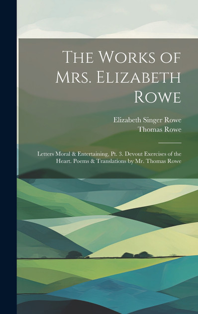 The Works of Mrs. Elizabeth Rowe The Works of Mrs. Elizabeth Rowe