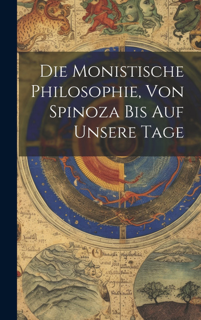 Die Monistische Philosophie, Von Spinoza Bis Auf Unsere Tage Die Monistische Philosophie, Von Spinoza Bis Auf Unsere Tage