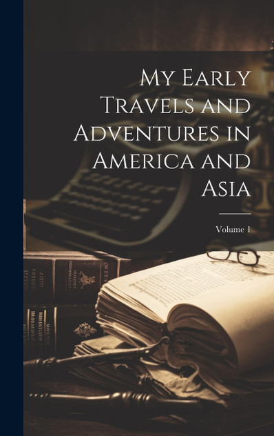 My Early Travels and Adventures in America and Asia; Volume 1 My Early Travels and Adventures in America and Asia; Volume 1