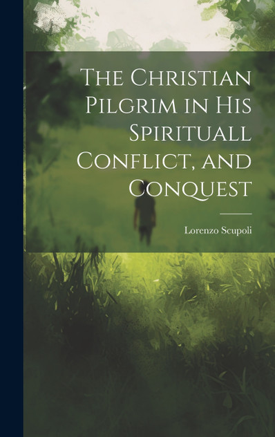 The Christian Pilgrim in His Spirituall Conflict, and Conquest