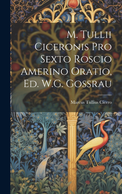 M. Tullii Ciceronis Pro Sexto Roscio Amerino Oratio, Ed. W.G. Gossrau M. Tullii Ciceronis Pro Sexto Roscio Amerino Oratio, Ed. W.G. Gossrau