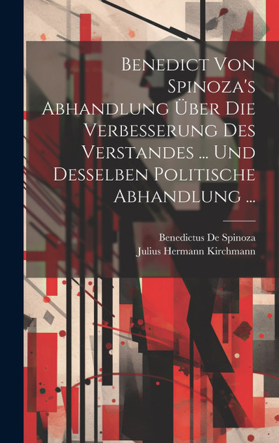 Benedict Von Spinoza's Abhandlung Über Die Verbesserung Des Verstandes ... Und Desselben Politische Abhandlung ... Benedict Von Spinoza's Abhandlung Über Die Verbesserung Des Verstandes ... Und Desselben Politische Abhandlung ...