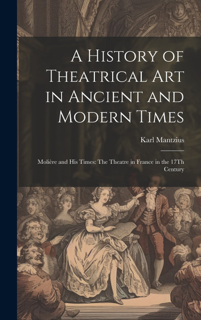 A History of Theatrical Art in Ancient and Modern Times A History of Theatrical Art in Ancient and Modern Times