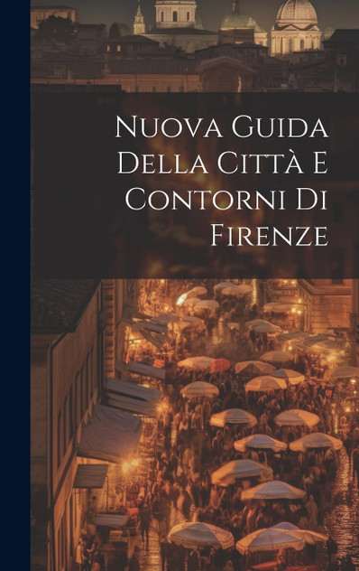 Nuova Guida Della Città E Contorni Di Firenze Nuova Guida Della Città E Contorni Di Firenze