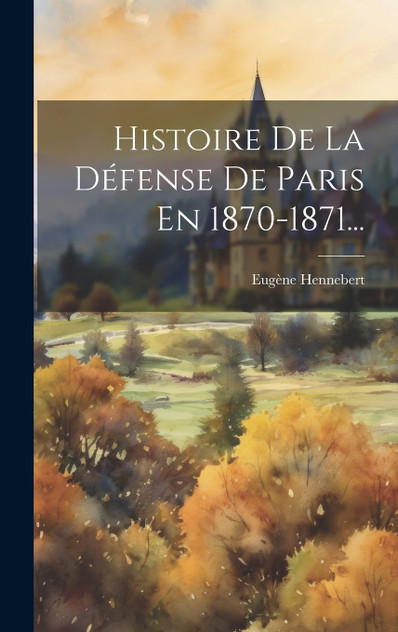 Histoire De La Défense De Paris En 1870-1871... Histoire De La Défense De Paris En 1870-1871...