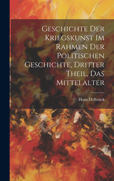 Geschichte der Kriegskunst im Rahmen der politischen Geschichte, Dritter Theil, Das Mittelalter Geschichte der Kriegskunst im Rahmen der politischen Geschichte, Dritter Theil, Das Mittelalter