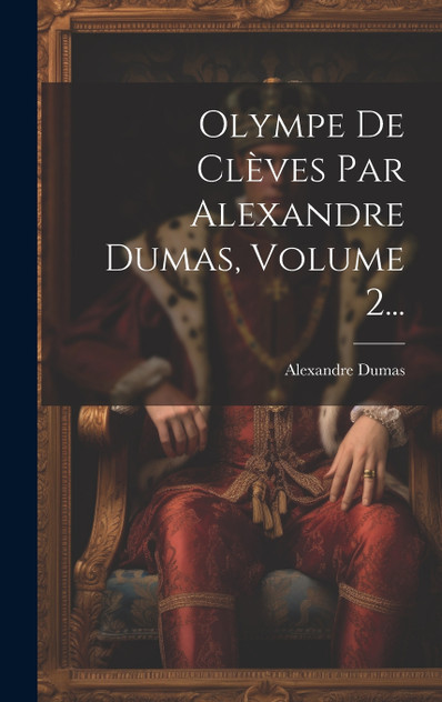 Olympe De Clèves Par Alexandre Dumas, Volume 2... Olympe De Clèves Par Alexandre Dumas, Volume 2...