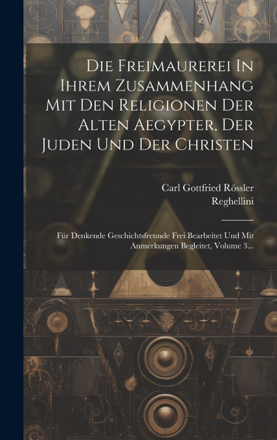 Die Freimaurerei In Ihrem Zusammenhang Mit Den Religionen Der Alten Aegypter, Der Juden Und Der Christen Die Freimaurerei In Ihrem Zusammenhang Mit Den Religionen Der Alten Aegypter, Der Juden Und Der Christen