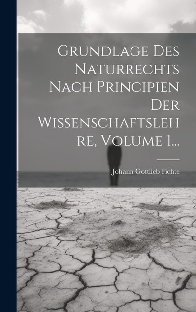 Grundlage Des Naturrechts Nach Principien Der Wissenschaftslehre, Volume 1... Grundlage Des Naturrechts Nach Principien Der Wissenschaftslehre, Volume 1...