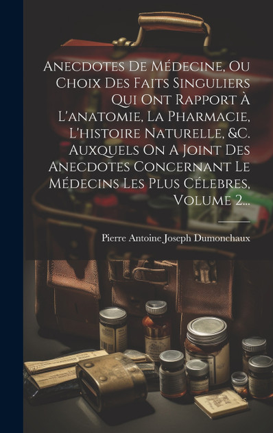 Anecdotes De Médecine, Ou Choix Des Faits Singuliers Qui Ont Rapport À L'anatomie, La Pharmacie, L'histoire Naturelle, &c. Auxquels On A Joint Des Anecdotes Concernant Le Médecins Les Plus Célebres, Volume 2...