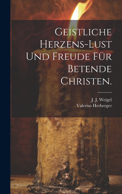 Geistliche Herzens-Lust und Freude für Betende Christen. Geistliche Herzens-Lust und Freude für Betende Christen.
