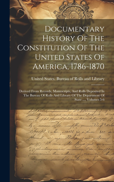 Documentary History Of The Constitution Of The United States Of America, 1786-1870 Documentary History Of The Constitution Of The United States Of America, 1786-1870