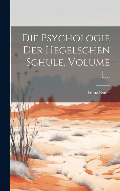 Die Psychologie Der Hegelschen Schule, Volume 1... Die Psychologie Der Hegelschen Schule, Volume 1...