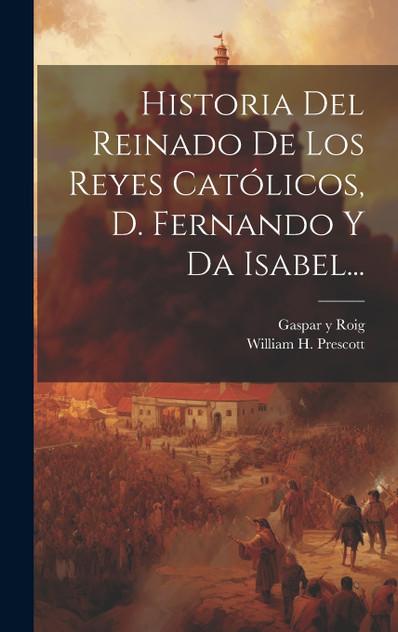 Historia Del Reinado De Los Reyes Católicos, D. Fernando Y Da Isabel... Historia Del Reinado De Los Reyes Católicos, D. Fernando Y Da Isabel...