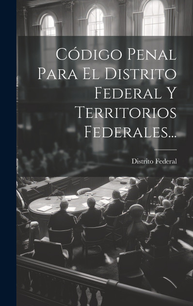 Código Penal Para El Distrito Federal Y Territorios Federales... Código Penal Para El Distrito Federal Y Territorios Federales...