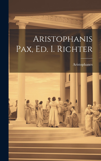 Aristophanis Pax, Ed. I. Richter Aristophanis Pax, Ed. I. Richter