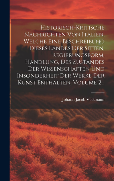 Historisch-kritische Nachrichten Von Italien, Welche Eine Beschreibung Dieses Landes Der Sitten, Regierungsform, Handlung, Des Zustandes Der Wissenschaften Und Insonderheit Der Werke Der Kunst Enthalten, Volume 2... Historisch-kritische Nachrichten Von Italien, Welche Eine Beschreibung Dieses Landes Der Sitten, Regierungsform, Handlung, Des Zustandes Der Wissenschaften Und Insonderheit Der Werke Der Kunst Enthalten, Volume 2...