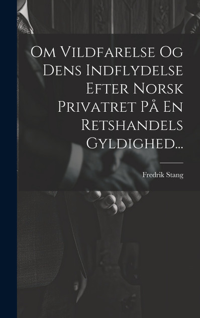 Om Vildfarelse Og Dens Indflydelse Efter Norsk Privatret På En Retshandels Gyldighed... Om Vildfarelse Og Dens Indflydelse Efter Norsk Privatret På En Retshandels Gyldighed...