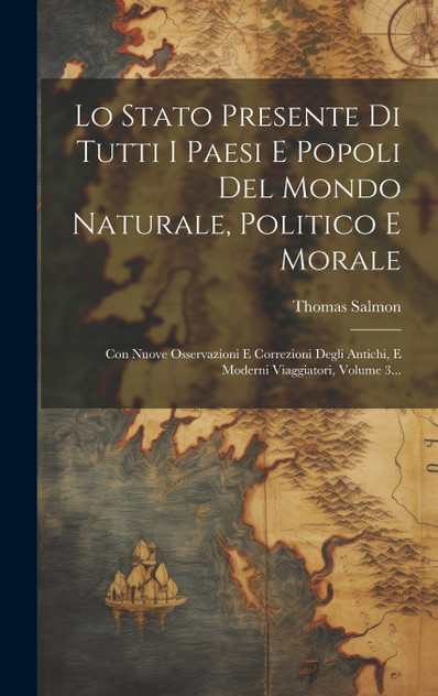 Lo Stato Presente Di Tutti I Paesi E Popoli Del Mondo Naturale, Politico E Morale Lo Stato Presente Di Tutti I Paesi E Popoli Del Mondo Naturale, Politico E Morale