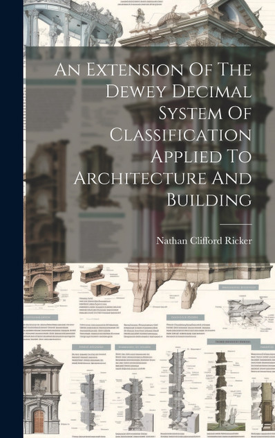 An Extension Of The Dewey Decimal System Of Classification Applied To Architecture And Building An Extension Of The Dewey Decimal System Of Classification Applied To Architecture And Building