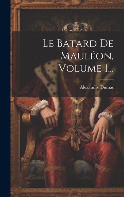 Le Batard De Mauléon, Volume 1... Le Batard De Mauléon, Volume 1...