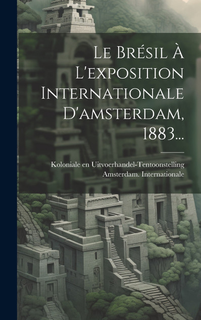 Le Brésil À L'exposition Internationale D'amsterdam, 1883...