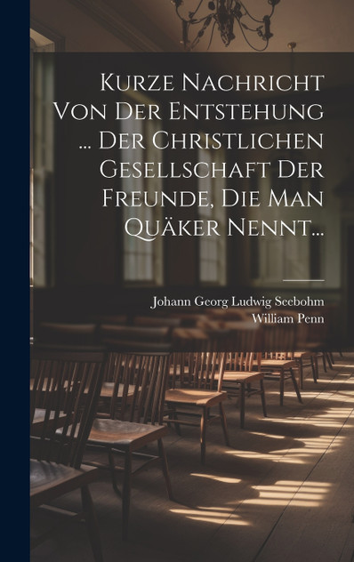 Kurze Nachricht Von Der Entstehung ... Der Christlichen Gesellschaft Der Freunde, Die Man Quäker Nennt... Kurze Nachricht Von Der Entstehung ... Der Christlichen Gesellschaft Der Freunde, Die Man Quäker Nennt...