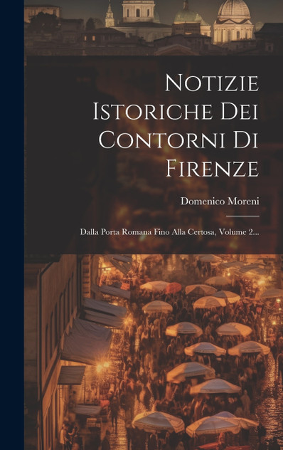 Notizie Istoriche Dei Contorni Di Firenze Notizie Istoriche Dei Contorni Di Firenze
