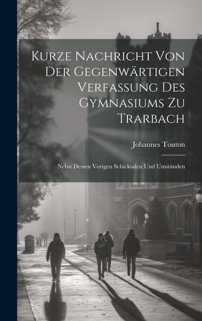 Kurze Nachricht Von Der Gegenwärtigen Verfassung Des Gymnasiums Zu Trarbach Kurze Nachricht Von Der Gegenwärtigen Verfassung Des Gymnasiums Zu Trarbach