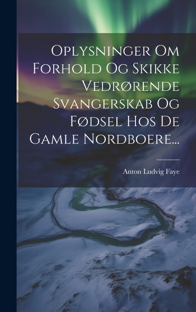 Oplysninger Om Forhold Og Skikke Vedrørende Svangerskab Og Fødsel Hos De Gamle Nordboere... Oplysninger Om Forhold Og Skikke Vedrørende Svangerskab Og Fødsel Hos De Gamle Nordboere...