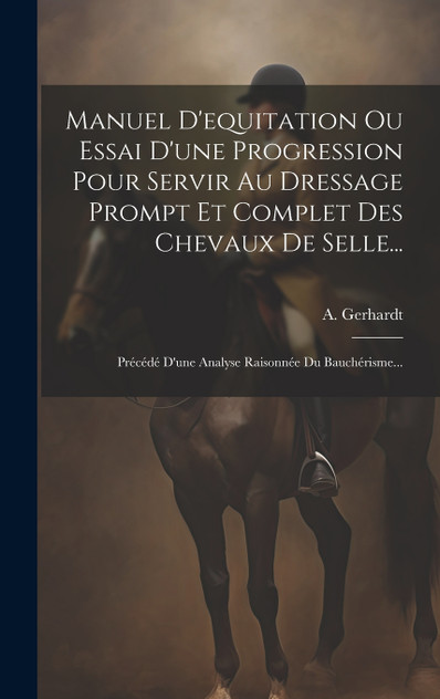 Manuel D'equitation Ou Essai D'une Progression Pour Servir Au Dressage Prompt Et Complet Des Chevaux De Selle... Manuel D'equitation Ou Essai D'une Progression Pour Servir Au Dressage Prompt Et Complet Des Chevaux De Selle...