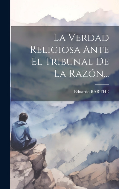 La Verdad Religiosa Ante El Tribunal De La Razón... La Verdad Religiosa Ante El Tribunal De La Razón...
