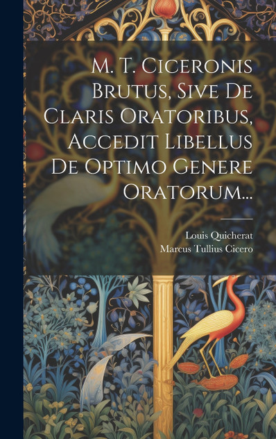M. T. Ciceronis Brutus, Sive De Claris Oratoribus, Accedit Libellus De Optimo Genere Oratorum...