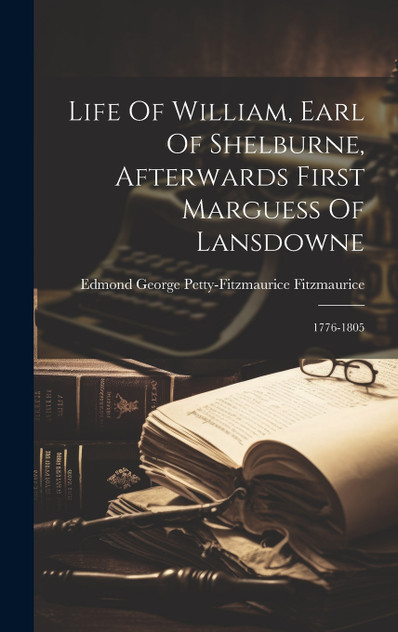 Life Of William, Earl Of Shelburne, Afterwards First Marguess Of Lansdowne