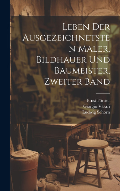 Leben der Ausgezeichnetsten Maler, Bildhauer und Baumeister, zweiter Band Leben der Ausgezeichnetsten Maler, Bildhauer und Baumeister, zweiter Band