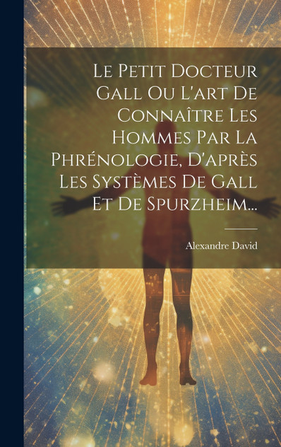 Le Petit Docteur Gall Ou L'art De Connaître Les Hommes Par La Phrénologie, D'après Les Systèmes De Gall Et De Spurzheim... Le Petit Docteur Gall Ou L'art De Connaître Les Hommes Par La Phrénologie, D'après Les Systèmes De Gall Et De Spurzheim...