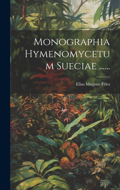 Monographia Hymenomycetum Sueciae ...... Monographia Hymenomycetum Sueciae ......