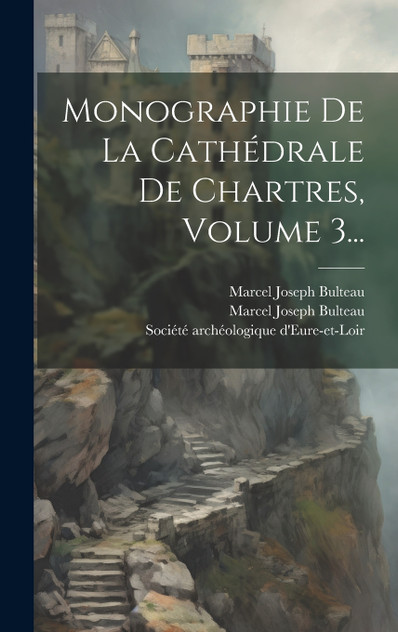 Monographie De La Cathédrale De Chartres, Volume 3... Monographie De La Cathédrale De Chartres, Volume 3...