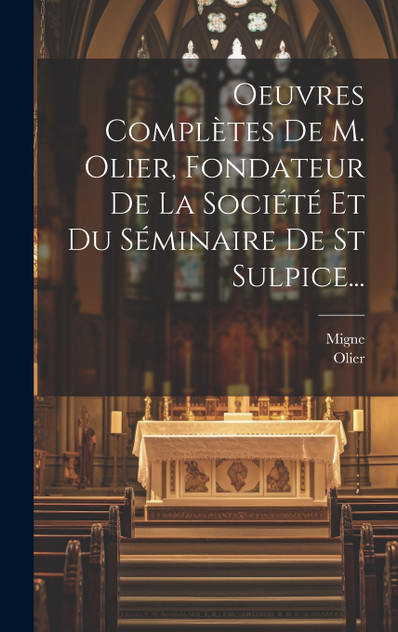 Oeuvres Complètes De M. Olier, Fondateur De La Société Et Du Séminaire De St Sulpice... Oeuvres Complètes De M. Olier, Fondateur De La Société Et Du Séminaire De St Sulpice...