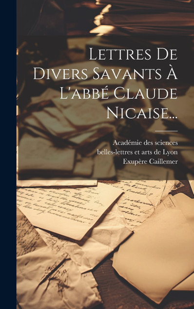 Lettres De Divers Savants À L'abbé Claude Nicaise... Lettres De Divers Savants À L'abbé Claude Nicaise...