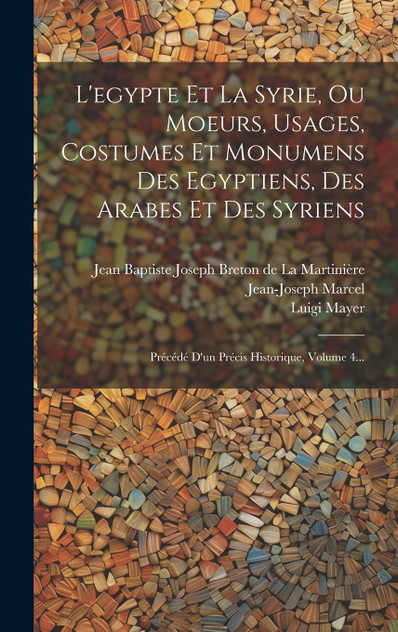 L'egypte Et La Syrie, Ou Moeurs, Usages, Costumes Et Monumens Des Egyptiens, Des Arabes Et Des Syriens L'egypte Et La Syrie, Ou Moeurs, Usages, Costumes Et Monumens Des Egyptiens, Des Arabes Et Des Syriens