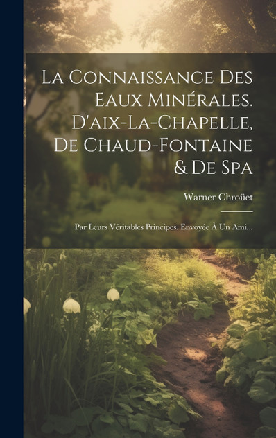 La Connaissance Des Eaux Minérales. D'aix-la-chapelle, De Chaud-fontaine & De Spa La Connaissance Des Eaux Minérales. D'aix-la-chapelle, De Chaud-fontaine & De Spa