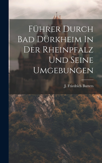 Führer Durch Bad Dürkheim In Der Rheinpfalz Und Seine Umgebungen Führer Durch Bad Dürkheim In Der Rheinpfalz Und Seine Umgebungen