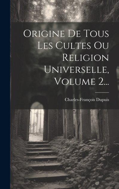 Origine De Tous Les Cultes Ou Religion Universelle, Volume 2... Origine De Tous Les Cultes Ou Religion Universelle, Volume 2...