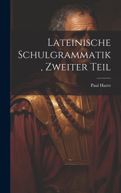 Lateinische Schulgrammatik, Zweiter Teil Lateinische Schulgrammatik, Zweiter Teil