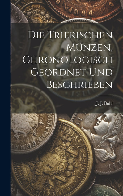 Die trierischen Münzen, chronologisch geordnet und beschrieben Die trierischen Münzen, chronologisch geordnet und beschrieben