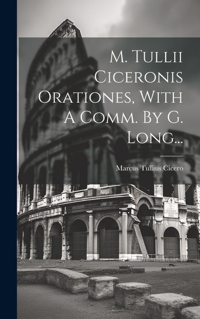 M. Tullii Ciceronis Orationes, With A Comm. By G. Long...