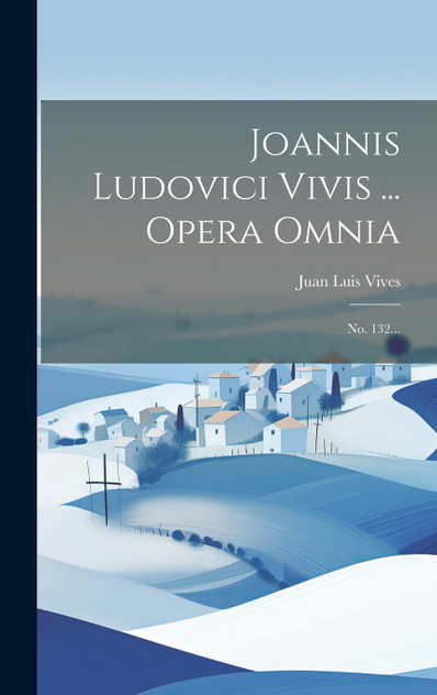 Joannis Ludovici Vivis ... Opera Omnia Joannis Ludovici Vivis ... Opera Omnia
