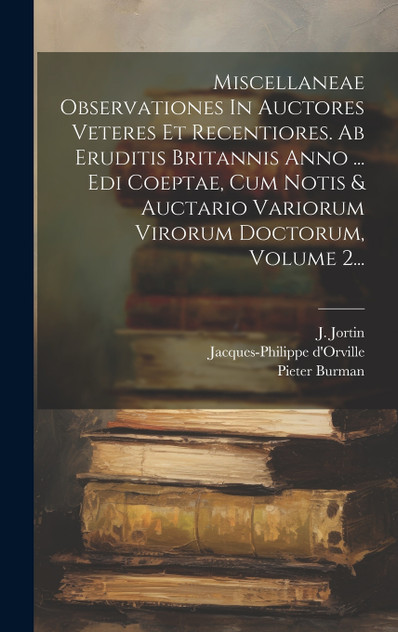 Miscellaneae Observationes In Auctores Veteres Et Recentiores. Ab Eruditis Britannis Anno ... Edi Coeptae, Cum Notis & Auctario Variorum Virorum Doctorum, Volume 2... Miscellaneae Observationes In Auctores Veteres Et Recentiores. Ab Eruditis Britannis Anno ... Edi Coeptae, Cum Notis & Auctario Variorum Virorum Doctorum, Volume 2...