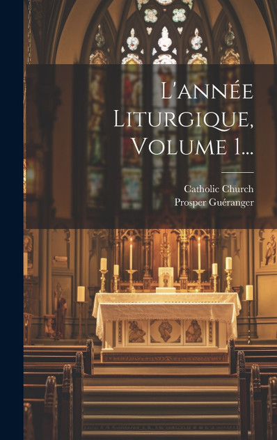 L'année Liturgique, Volume 1... L'année Liturgique, Volume 1...